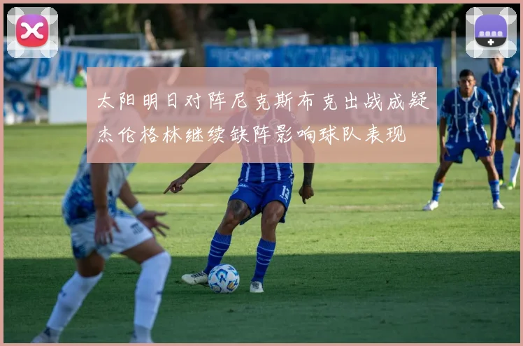 太阳明日对阵尼克斯布克出战成疑杰伦格林继续缺阵影响球队表现