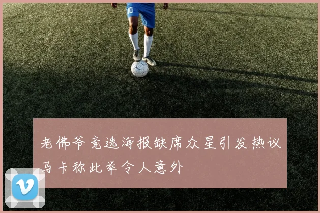 老佛爷竞选海报缺席众星引发热议马卡称此举令人意外