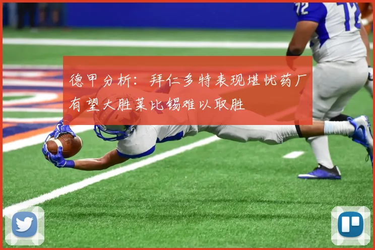 德甲分析：拜仁多特表现堪忧药厂有望大胜莱比锡难以取胜