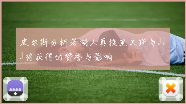 皮尔斯分析若湖人真换里夫斯与JJJ将获得的赞誉与影响
