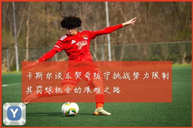 卡斯尔谈东契奇防守挑战努力限制其罚球机会的艰难之路