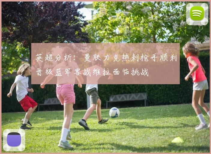 英超分析：曼联力克热刺枪手顺利晋级蓝军客战维拉面临挑战