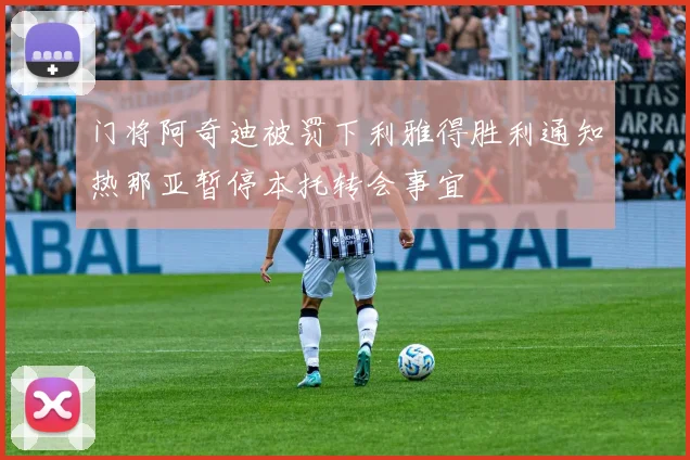 门将阿奇迪被罚下利雅得胜利通知热那亚暂停本托转会事宜