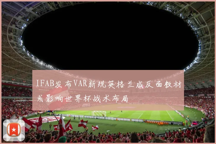 IFAB发布VAR新规英格兰成反面教材或影响世界杯战术布局