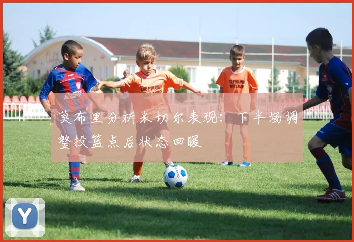 莫布里分析米切尔表现：下半场调整投篮点后状态回暖