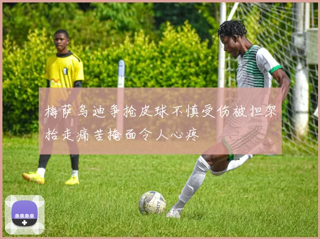 梅萨乌迪争抢皮球不慎受伤被担架抬走痛苦掩面令人心疼