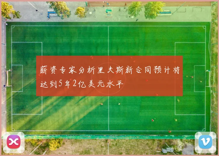 薪资专家分析里夫斯新合同预计将达到5年2亿美元水平