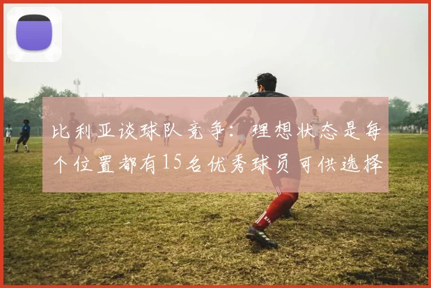 比利亚谈球队竞争：理想状态是每个位置都有15名优秀球员可供选择