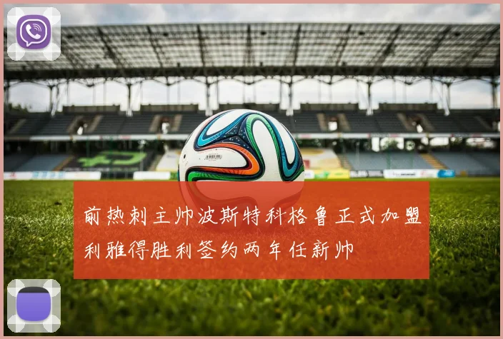 前热刺主帅波斯特科格鲁正式加盟利雅得胜利签约两年任新帅